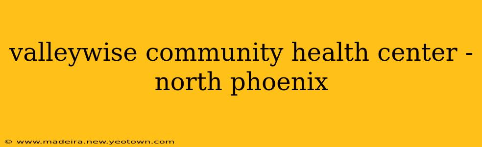 valleywise community health center - north phoenix