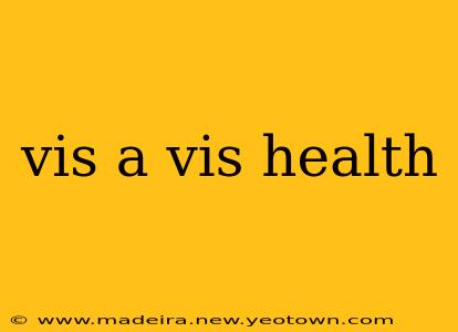 vis a vis health