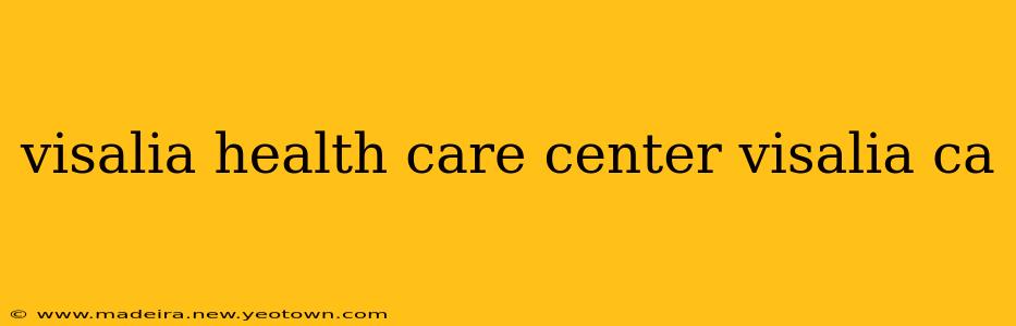 visalia health care center visalia ca