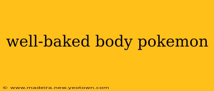 well-baked body pokemon