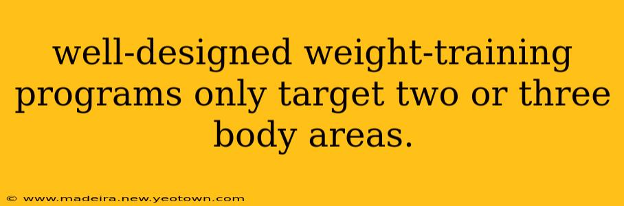 well-designed weight-training programs only target two or three body areas.