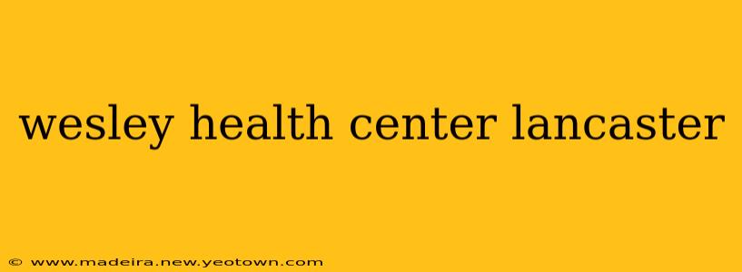 wesley health center lancaster