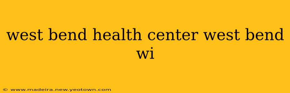 west bend health center west bend wi