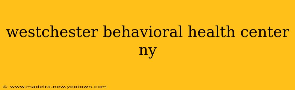 westchester behavioral health center ny