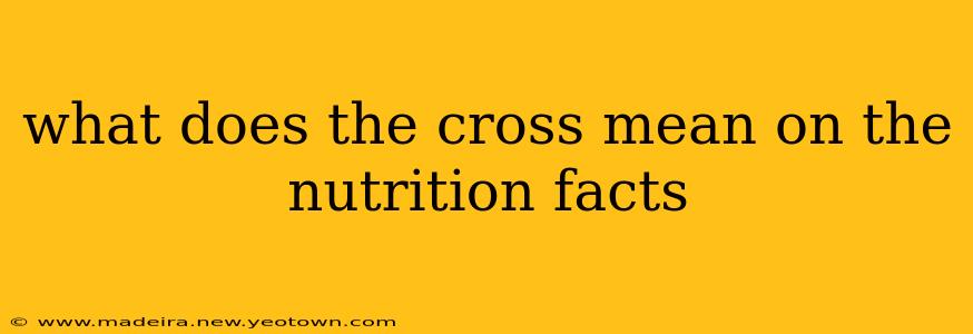 what does the cross mean on the nutrition facts