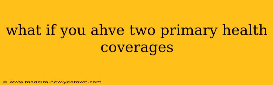 what if you ahve two primary health coverages