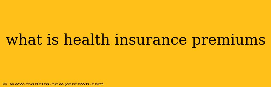 what is health insurance premiums