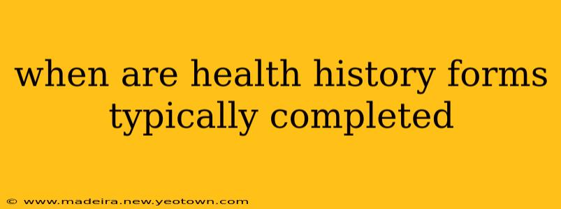 when are health history forms typically completed
