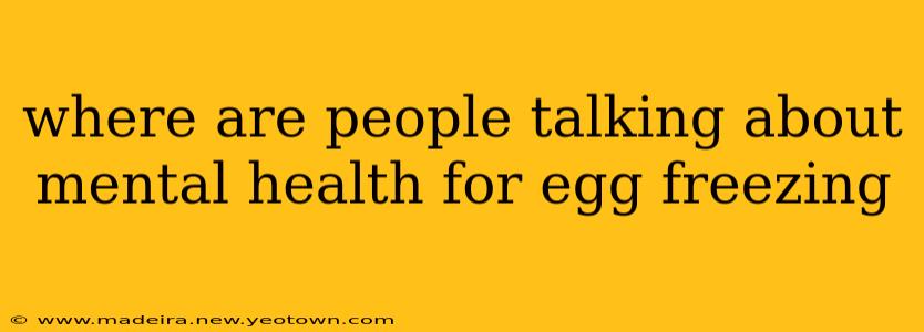 where are people talking about mental health for egg freezing