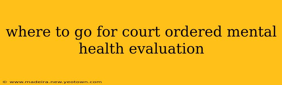 where to go for court ordered mental health evaluation