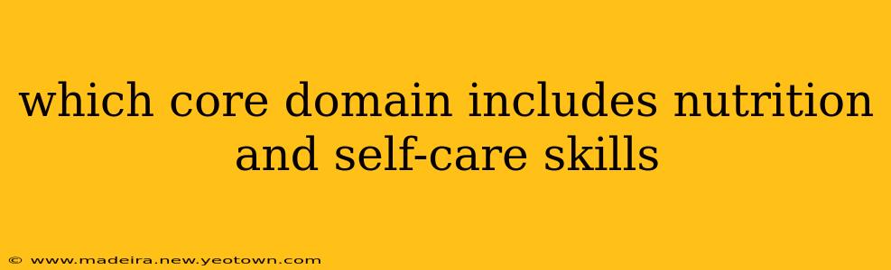 which core domain includes nutrition and self-care skills