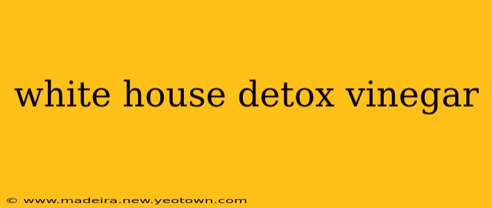 white house detox vinegar