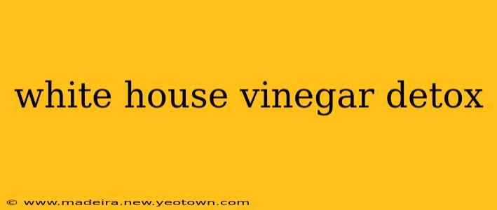 white house vinegar detox