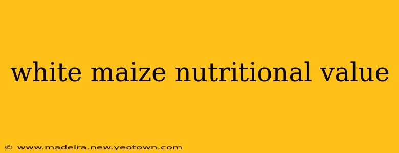 white maize nutritional value