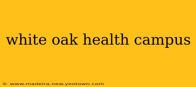 white oak health campus