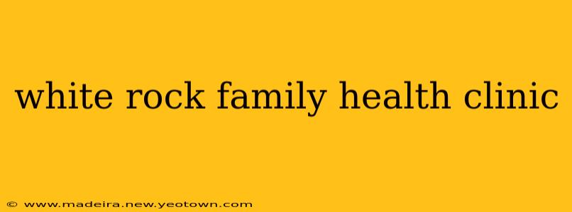 white rock family health clinic