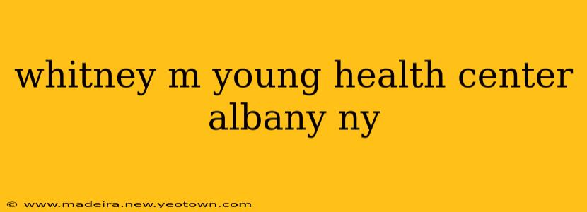 whitney m young health center albany ny