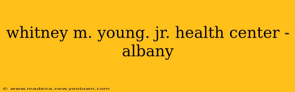 whitney m. young. jr. health center - albany