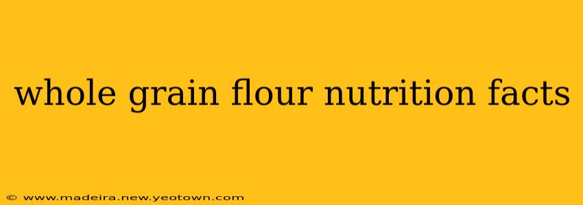 whole grain flour nutrition facts