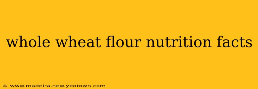 whole wheat flour nutrition facts