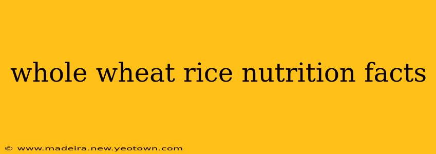 whole wheat rice nutrition facts
