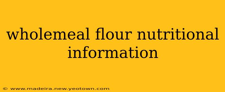 wholemeal flour nutritional information