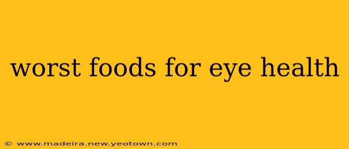 worst foods for eye health