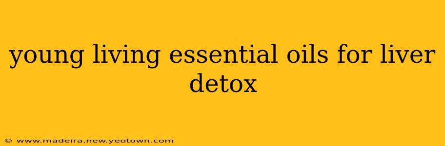 young living essential oils for liver detox